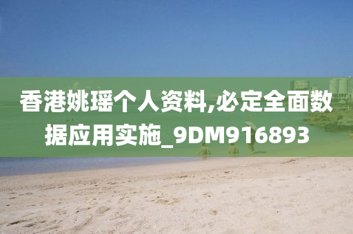 香港姚瑶个人资料,必定全面数据应用实施_9DM916893