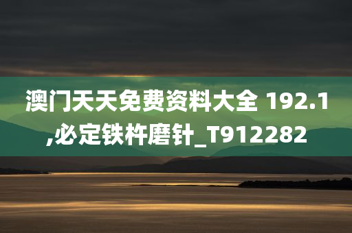 澳门天天免费资料大全 192.1,必定铁杵磨针_T912282