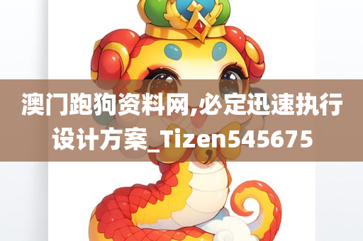 澳门跑狗资料网,必定迅速执行设计方案_Tizen545675