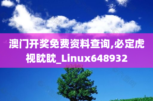 澳门开奖免费资料查询,必定虎视眈眈_Linux648932