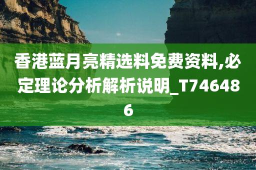 香港蓝月亮精选料免费资料,必定理论分析解析说明_T746486