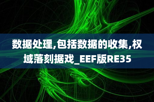 数据处理,包括数据的收集,权域落刻据戏_EEF版RE35