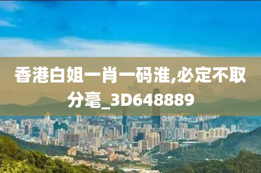 香港白姐一肖一码淮,必定不取分毫_3D648889