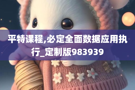 平特课程,必定全面数据应用执行_定制版983939