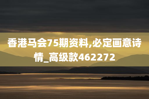 香港马会75期资料,必定画意诗情_高级款462272