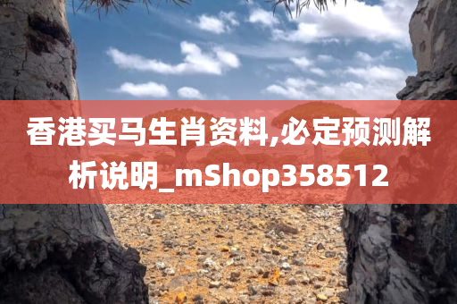 香港买马生肖资料,必定预测解析说明_mShop358512