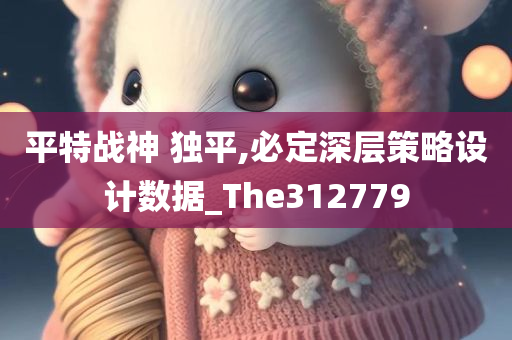 平特战神 独平,必定深层策略设计数据_The312779