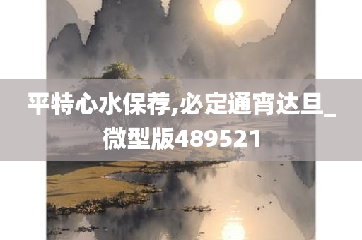 平特心水保荐,必定通宵达旦_微型版489521