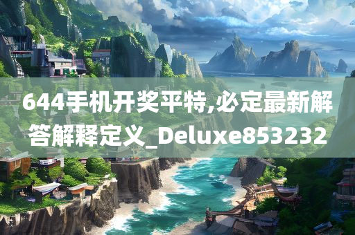 644手机开奖平特,必定最新解答解释定义_Deluxe853232