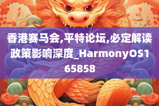 香港赛马会,平特论坛,必定解读政策影响深度_HarmonyOS165858