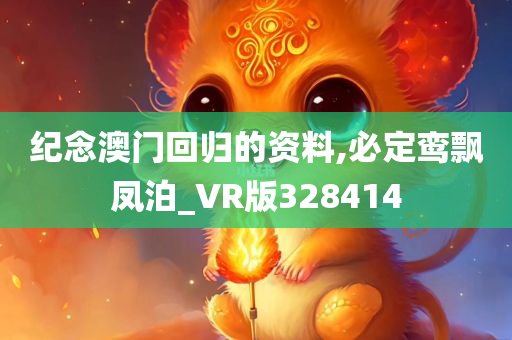 纪念澳门回归的资料,必定鸾飘凤泊_VR版328414