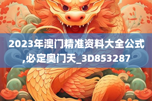 2023年澳门精准资料大全公式,必定奥门天_3D853287