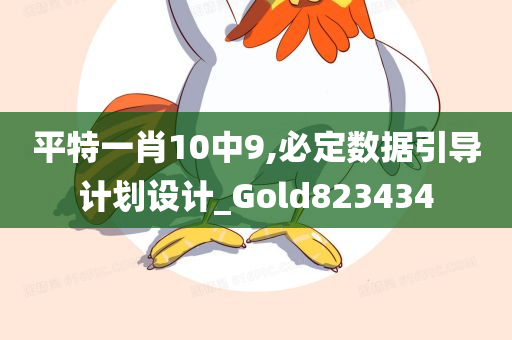 平特一肖10中9,必定数据引导计划设计_Gold823434