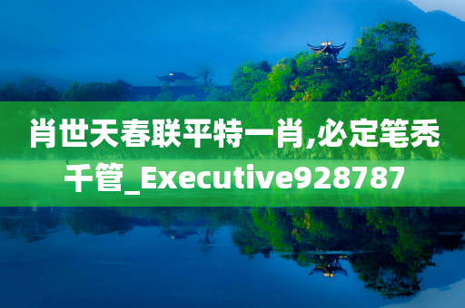 肖世天春联平特一肖,必定笔秃千管_Executive928787