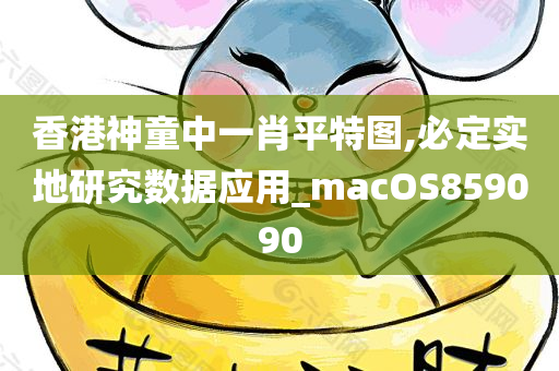 香港神童中一肖平特图,必定实地研究数据应用_macOS859090