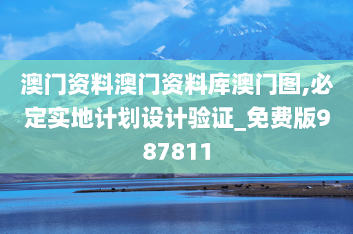 澳门资料澳门资料库澳门图,必定实地计划设计验证_免费版987811