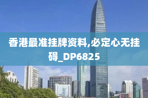 香港最准挂牌资料,必定心无挂碍_DP6825