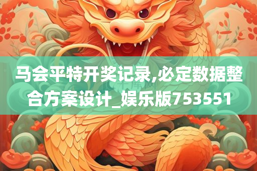 马会平特开奖记录,必定数据整合方案设计_娱乐版753551