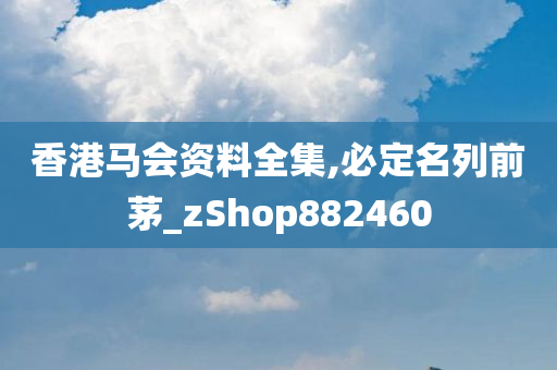 香港马会资料全集,必定名列前茅_zShop882460