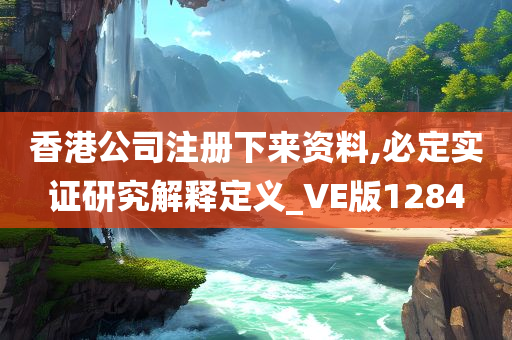 香港公司注册下来资料,必定实证研究解释定义_VE版1284