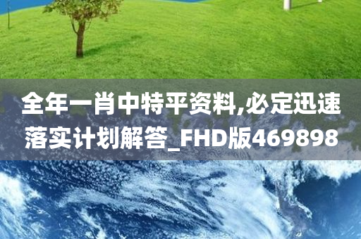 全年一肖中特平资料,必定迅速落实计划解答_FHD版469898