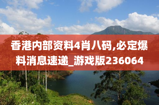 香港内部资料4肖八码,必定爆料消息速递_游戏版236064