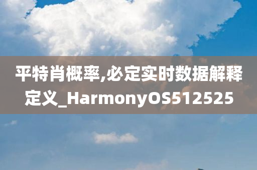 平特肖概率,必定实时数据解释定义_HarmonyOS512525