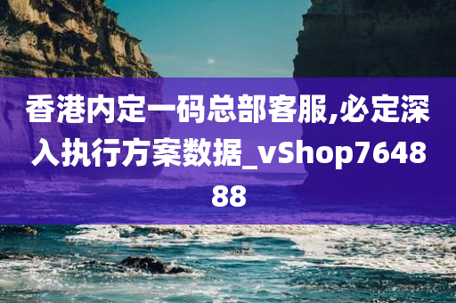 香港内定一码总部客服,必定深入执行方案数据_vShop764888