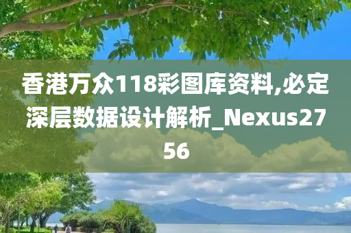 香港万众118彩图库资料,必定深层数据设计解析_Nexus2756