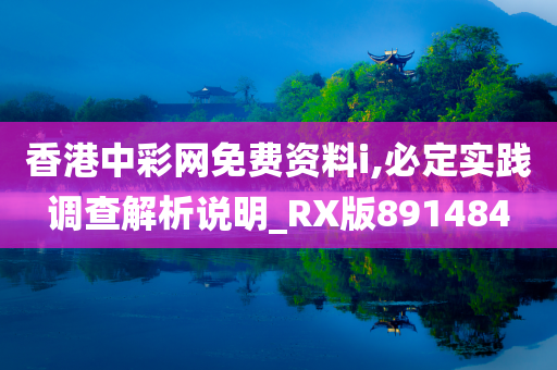 香港中彩网免费资料i,必定实践调查解析说明_RX版891484