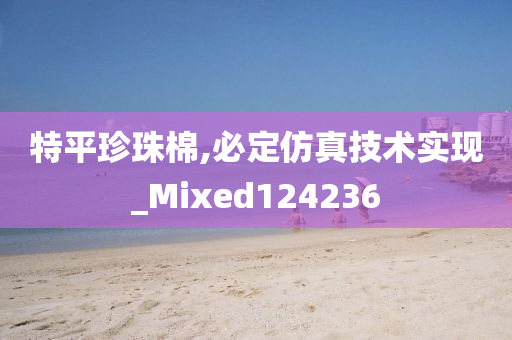 特平珍珠棉,必定仿真技术实现_Mixed124236