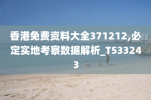 香港免费资料大全371212,必定实地考察数据解析_T533243