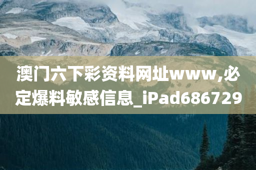 澳门六下彩资料网址www,必定爆料敏感信息_iPad686729