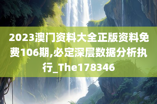 2023澳门资料大全正版资料免费106期,必定深层数据分析执行_The178346