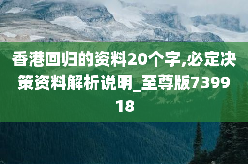 香港回归的资料20个字,必定决策资料解析说明_至尊版739918