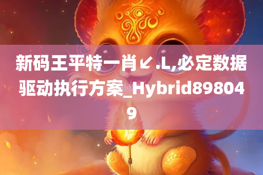 新码王平特一肖↙.L,必定数据驱动执行方案_Hybrid898049