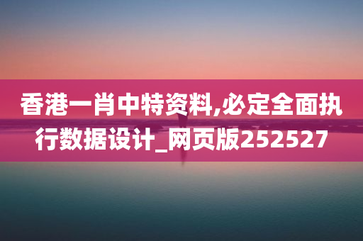 香港一肖中特资料,必定全面执行数据设计_网页版252527