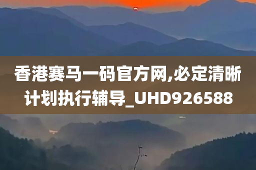 香港赛马一码官方网,必定清晰计划执行辅导_UHD926588