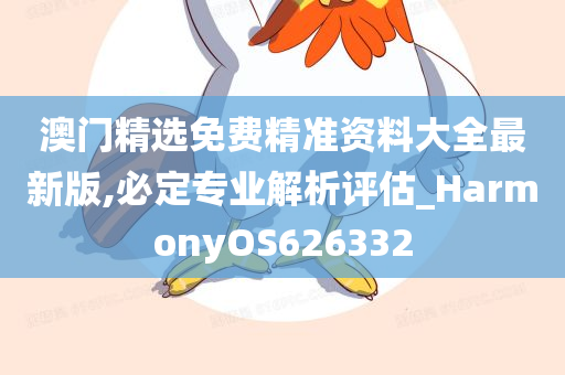 澳门精选免费精准资料大全最新版,必定专业解析评估_HarmonyOS626332