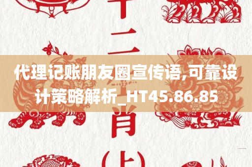 代理记账朋友圈宣传语,可靠设计策略解析_HT45.86.85