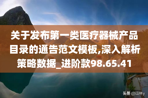 关于发布第一类医疗器械产品目录的通告范文模板,深入解析策略数据_进阶款98.65.41