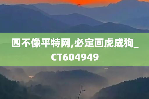 四不像平特网,必定画虎成狗_CT604949