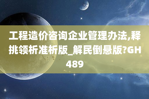 工程造价咨询企业管理办法,释挑领析准析版_解民倒悬版?GH489