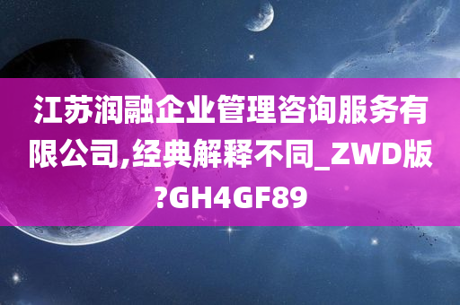 江苏润融企业管理咨询服务有限公司,经典解释不同_ZWD版?GH4GF89