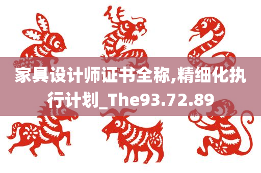 家具设计师证书全称,精细化执行计划_The93.72.89