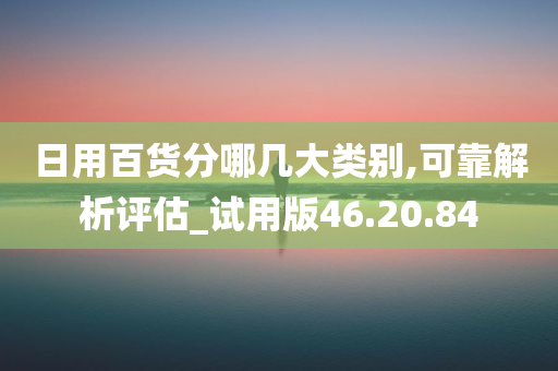 日用百货分哪几大类别,可靠解析评估_试用版46.20.84