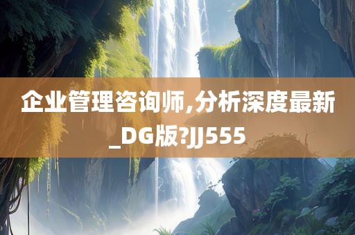 企业管理咨询师,分析深度最新_DG版?JJ555