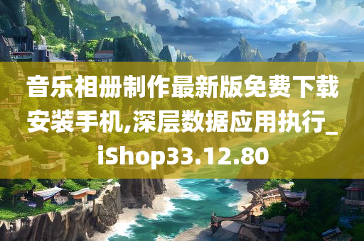 音乐相册制作最新版免费下载安装手机,深层数据应用执行_iShop33.12.80