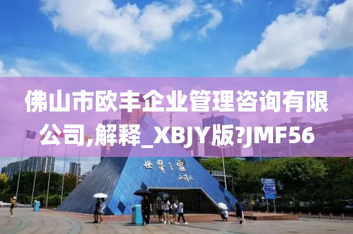 佛山市欧丰企业管理咨询有限公司,解释_XBJY版?JMF56