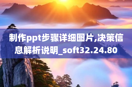 制作ppt步骤详细图片,决策信息解析说明_soft32.24.80